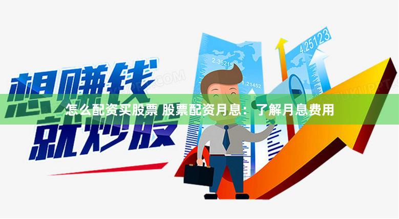 怎么配资买股票 股票配资月息：了解月息费用