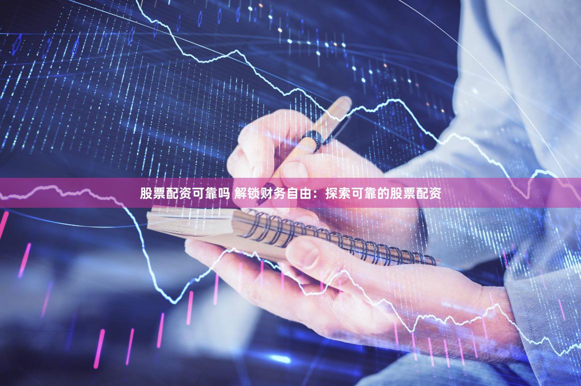 股票配资可靠吗 解锁财务自由：探索可靠的股票配资