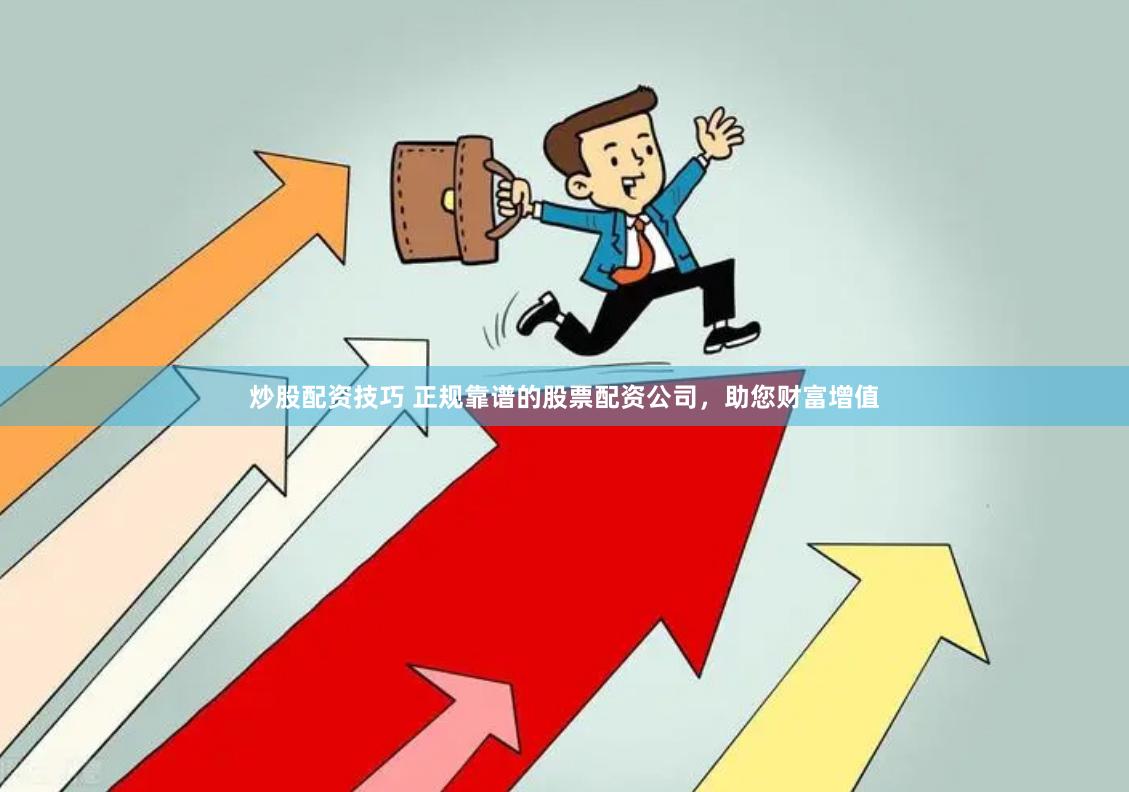 炒股配资技巧 正规靠谱的股票配资公司，助您财富增值