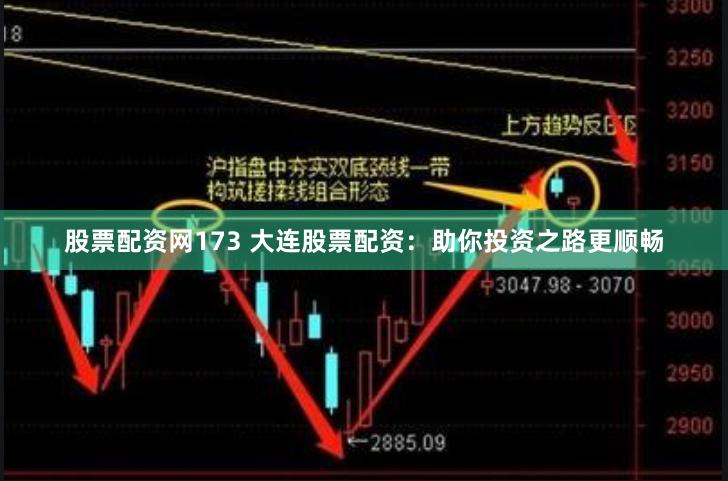 股票配资网173 大连股票配资：助你投资之路更顺畅