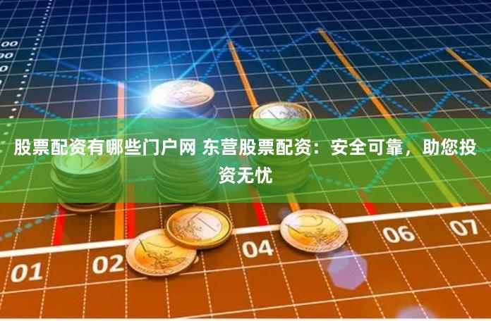 股票配资有哪些门户网 东营股票配资：安全可靠，助您投资无忧
