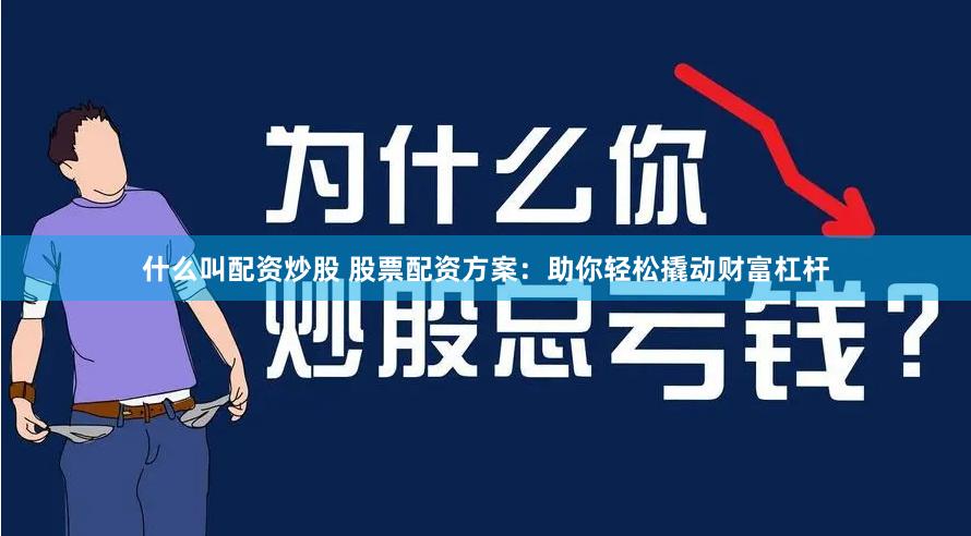 什么叫配资炒股 股票配资方案：助你轻松撬动财富杠杆