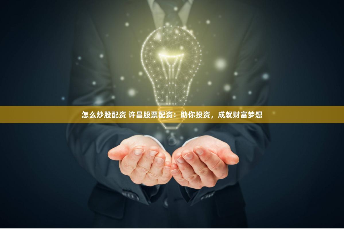 怎么炒股配资 许昌股票配资：助你投资，成就财富梦想