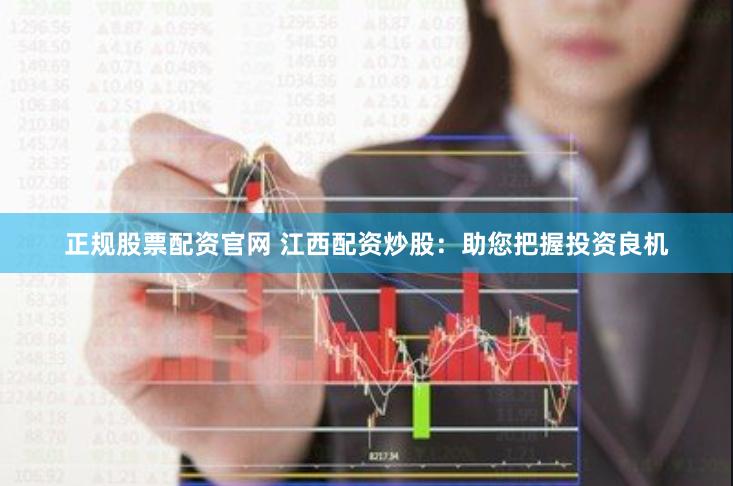 正规股票配资官网 江西配资炒股：助您把握投资良机