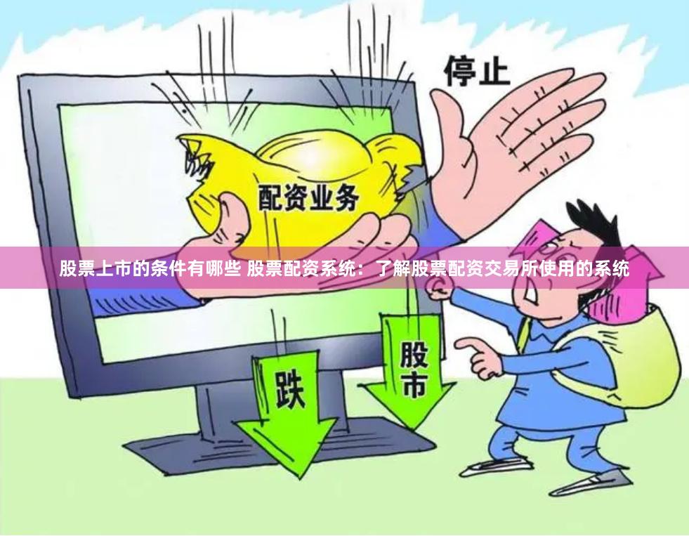 股票上市的条件有哪些 股票配资系统：了解股票配资交易所使用的系统