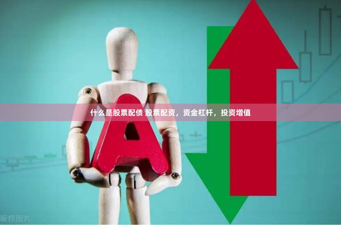 什么是股票配债 股票配资，资金杠杆，投资增值