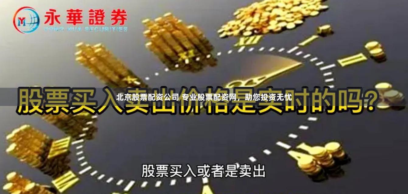 北京股票配资公司 专业股票配资网，助您投资无忧