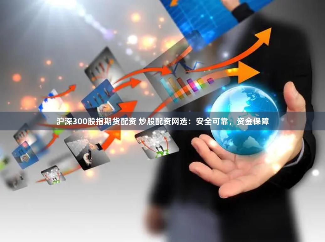 沪深300股指期货配资 炒股配资网选：安全可靠，资金保障