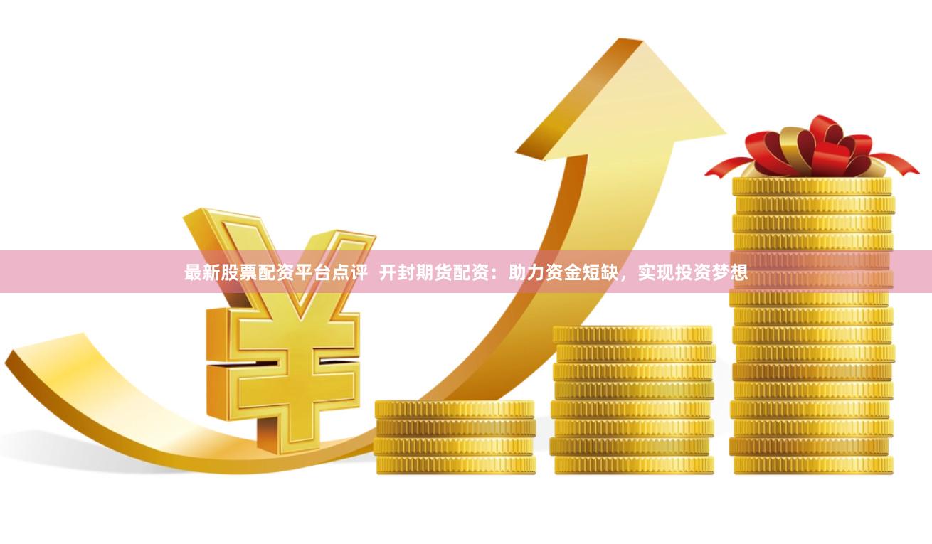 最新股票配资平台点评  开封期货配资：助力资金短缺，实现投资梦想