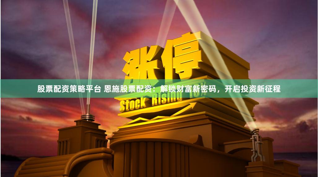 股票配资策略平台 恩施股票配资：解锁财富新密码，开启投资新征程