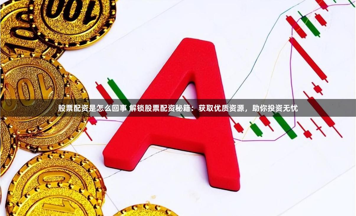 股票配资是怎么回事 解锁股票配资秘籍：获取优质资源，助你投资无忧