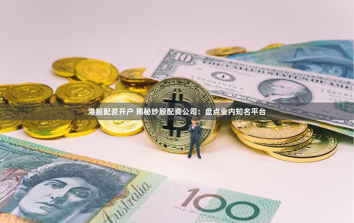 港股配资开户 揭秘炒股配资公司：盘点业内知名平台
