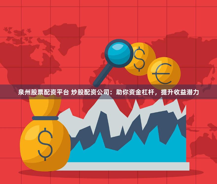 泉州股票配资平台 炒股配资公司：助你资金杠杆，提升收益潜力