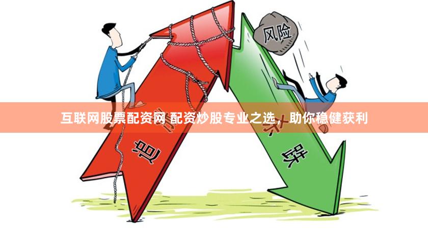 互联网股票配资网 配资炒股专业之选，助你稳健获利