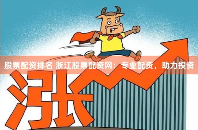 股票配资排名 浙江股票配资网：专业配资，助力投资
