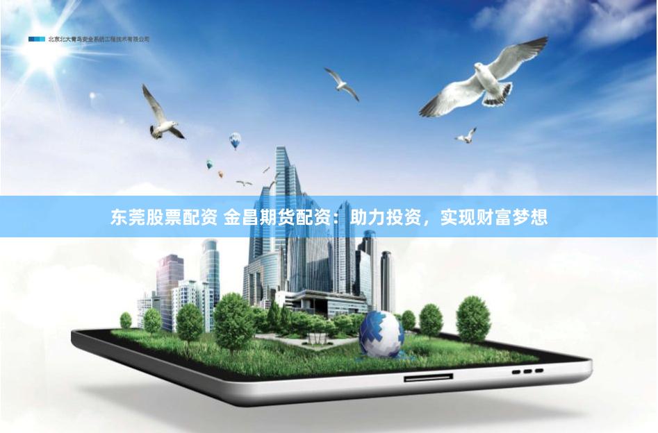 东莞股票配资 金昌期货配资：助力投资，实现财富梦想