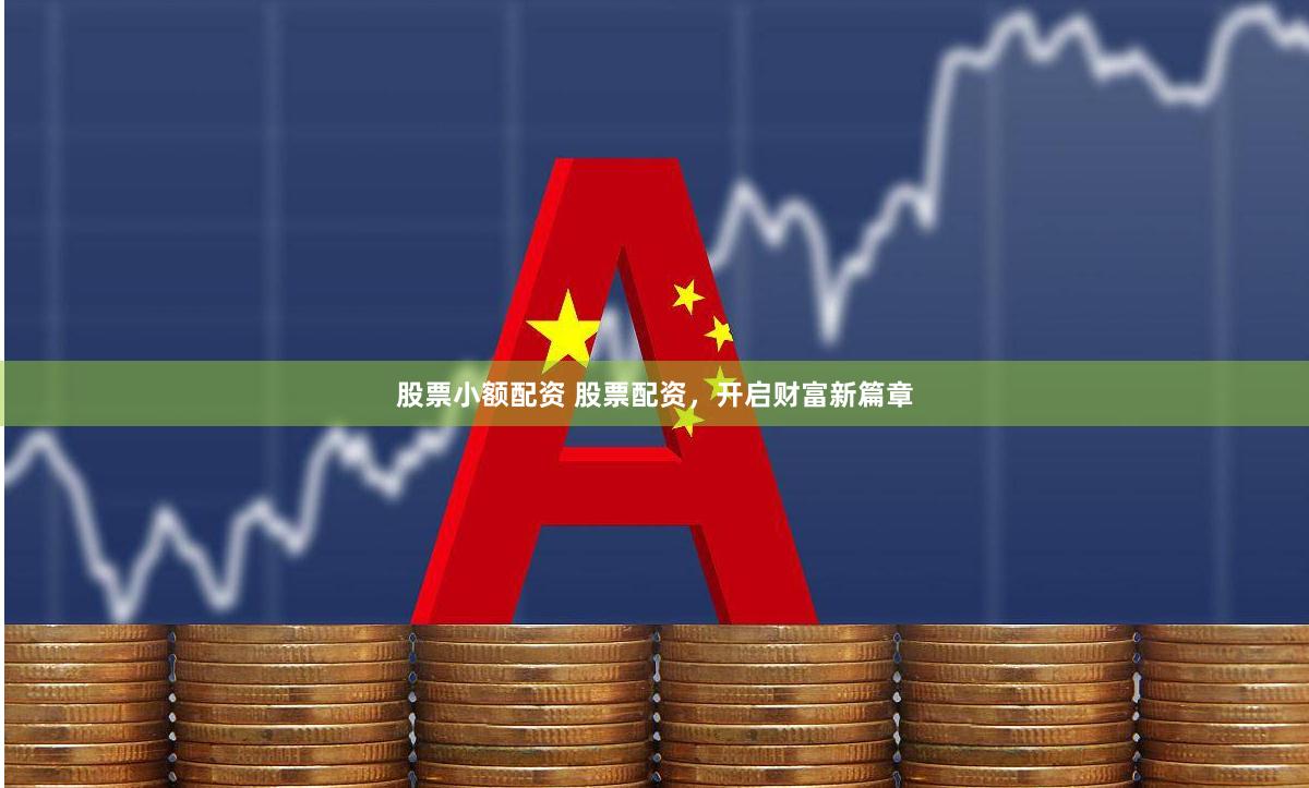 股票小额配资 股票配资，开启财富新篇章