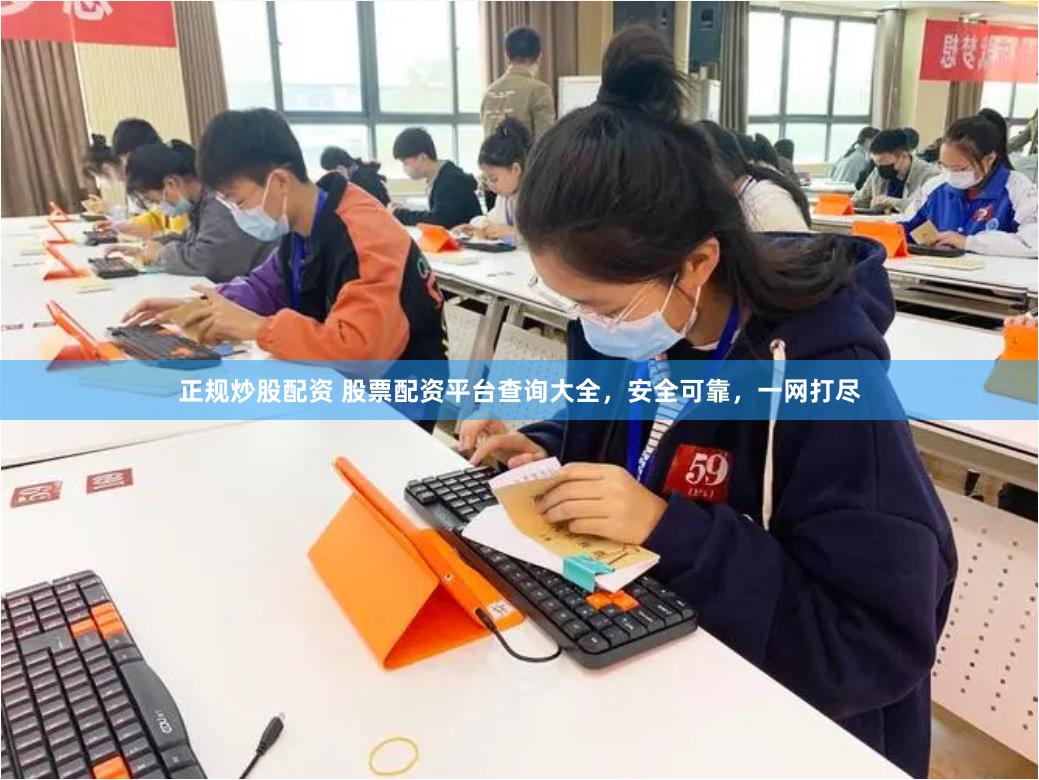 正规炒股配资 股票配资平台查询大全，安全可靠，一网打尽