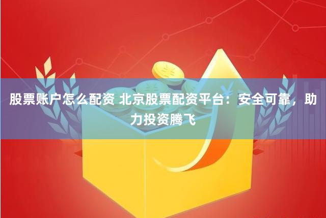 股票账户怎么配资 北京股票配资平台：安全可靠，助力投资腾飞